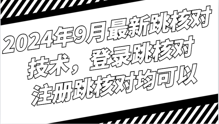 2024年9月最新跳核对技术，登录跳核对，注册跳核对均可以-跃知万川