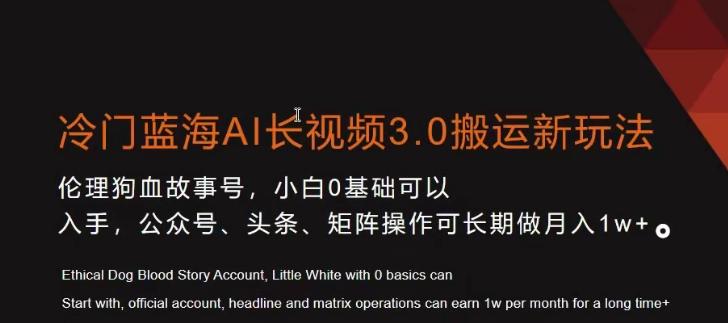 冷门蓝海AI长视频3.0搬运新玩法，小白0基础可以入手，公众号、头条、矩阵操作可长期做月入1w+【揭秘】-跃知万川