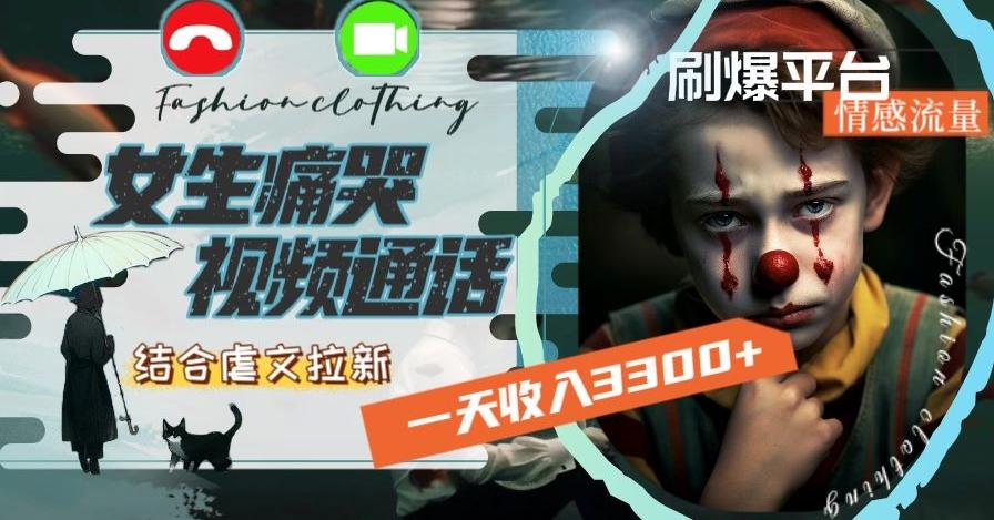 一天收入3300+，用女生痛哭视频通话结合虐文拉新，刷爆平台情感流量【揭秘】-跃知万川