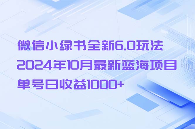 微信小绿书全新6.0玩法，2024年10月最新蓝海项目，单号日收益1000+-跃知万川