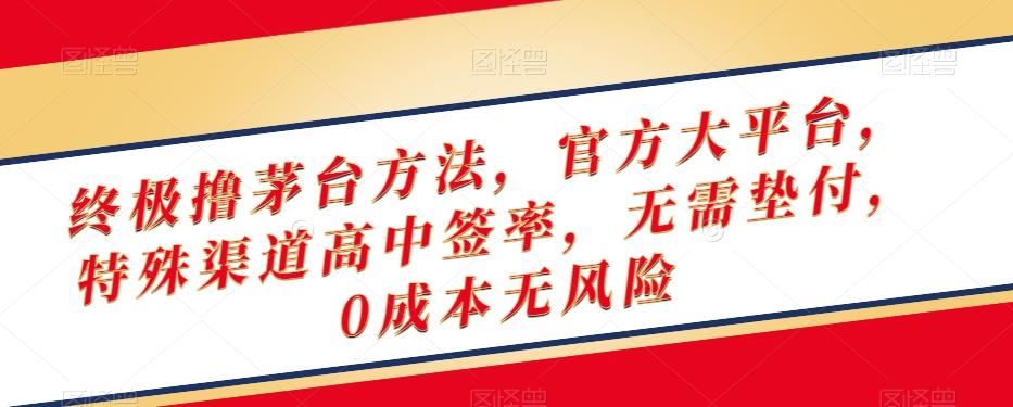 终极撸茅台方法，官方大平台，特殊渠道高中签率，无需垫付，0成本无风险【揭秘】-跃知万川