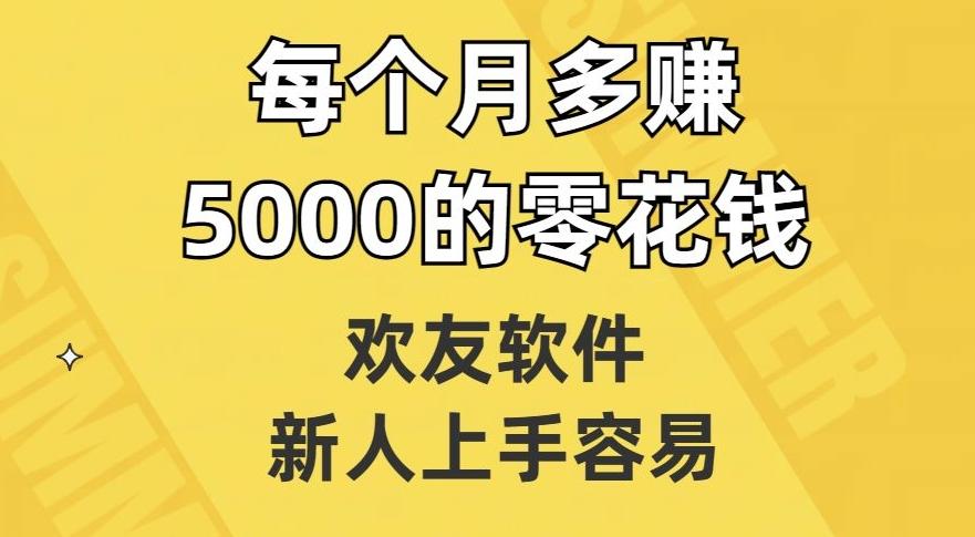 欢友软件，新人上手容易，每个月多赚5000的零花钱【揭秘】-跃知万川