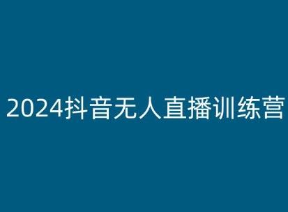 2024抖音无人直播训练营，多种无人直播玩法全解析-跃知万川