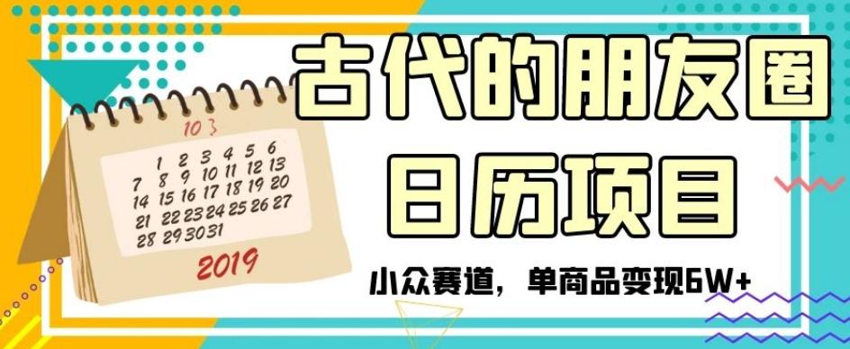 古代的朋友圈日历项目，小众赛道，单商品变现6W+【揭秘】-跃知万川