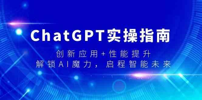 ChatGPT实操指南，创新应用+性能提升，解锁AI魔力，启程智能未来-跃知万川