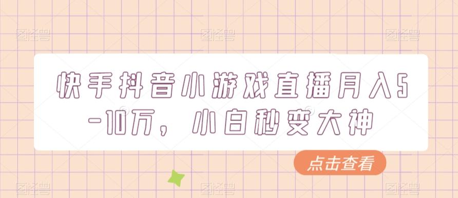 快手抖音小游戏直播月入5-10万，小白秒变大神-跃知万川