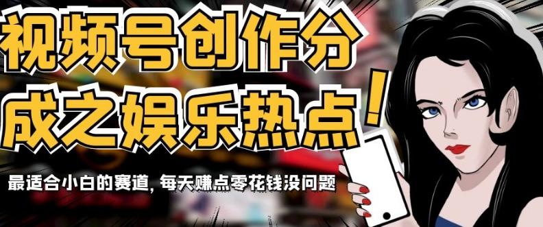 视频号创作分成之娱乐热点，最适合小白的赛道，每天赚点零花钱没问题【揭秘】-跃知万川