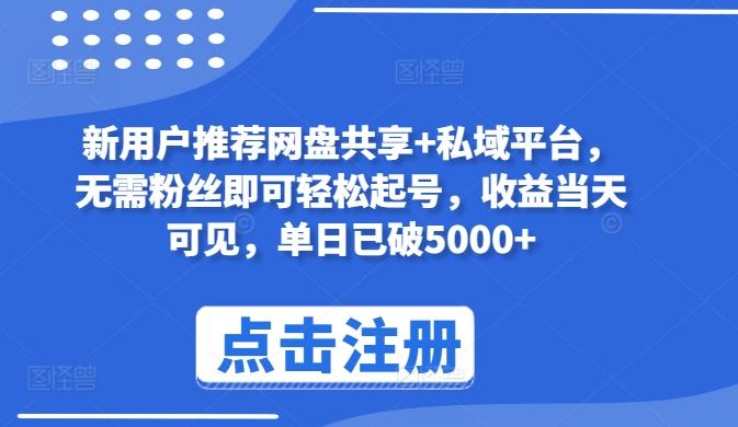新用户推荐网盘共享+私域平台，无需粉丝即可轻松起号，收益当天可见，单日已破5000+【揭秘】-跃知万川