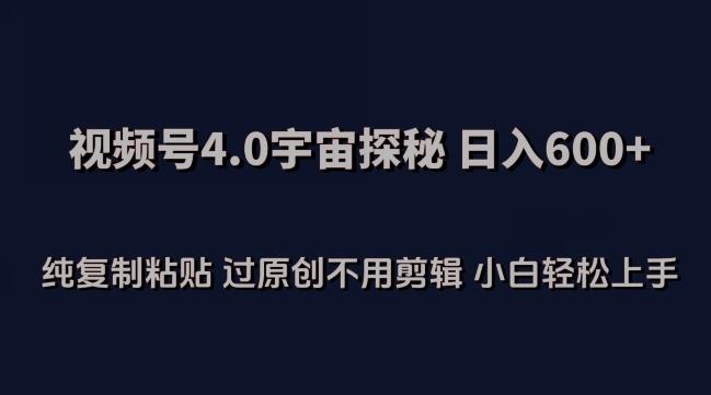 视频号4.0宇宙探秘，日入600多纯复制粘贴过原创不用剪辑小白轻松操作【揭秘】-跃知万川