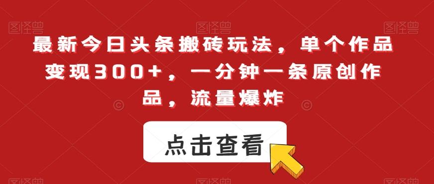 最新今日头条搬砖玩法，单个作品变现300+，一分钟一条原创作品，流量爆炸【揭秘】-跃知万川