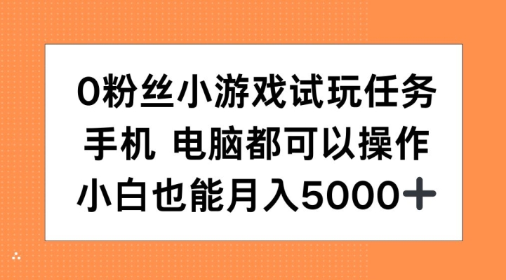 0粉丝小游戏试玩任务，手机电脑都可以操作，小白也能月入5000+【揭秘】-跃知万川