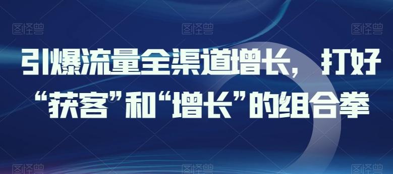引爆流量全渠道增长，打好“获客”和“增长”的组合拳-跃知万川