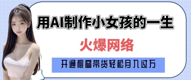 爆火AI小女孩从1岁到80岁制作教程拆解，纯原创制作，日入多张-跃知万川