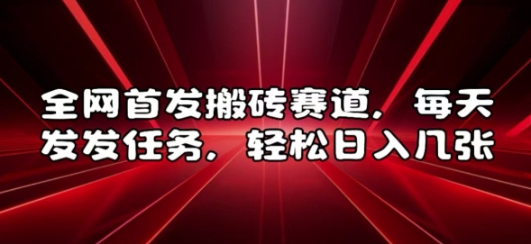 全网首发搬砖赛道，每天发发任务，轻松日入几张【揭秘】-跃知万川