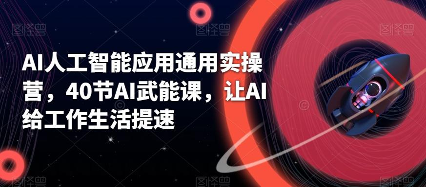 AI人工智能应用通用实操营，40节AI武能课，让AI给工作生活提速-跃知万川