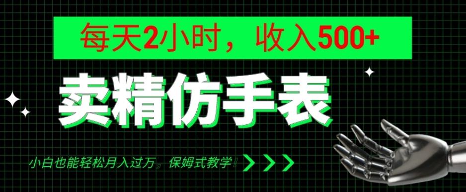 卖精仿手表，每天2小时，收入500+，小白也能轻松月入过万，保姆式教学！-跃知万川
