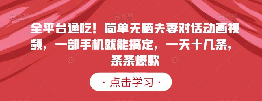 全平台通吃！简单无脑夫妻对话动画视频，一部手机就能搞定，一天十几条，条条爆款【揭秘】-跃知万川