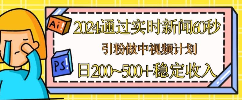 2024通过实时新闻60秒，引粉做中视频计划或者流量主，日几张稳定收入【揭秘】-跃知万川