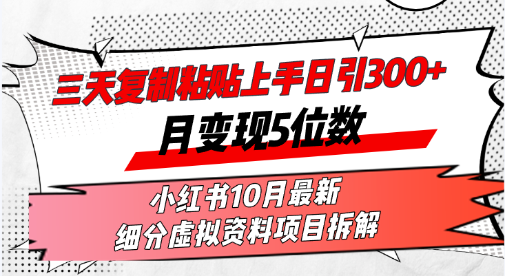 三天复制粘贴上手日引300+月变现5位数小红书10月最新 细分虚拟资料项目…-跃知万川