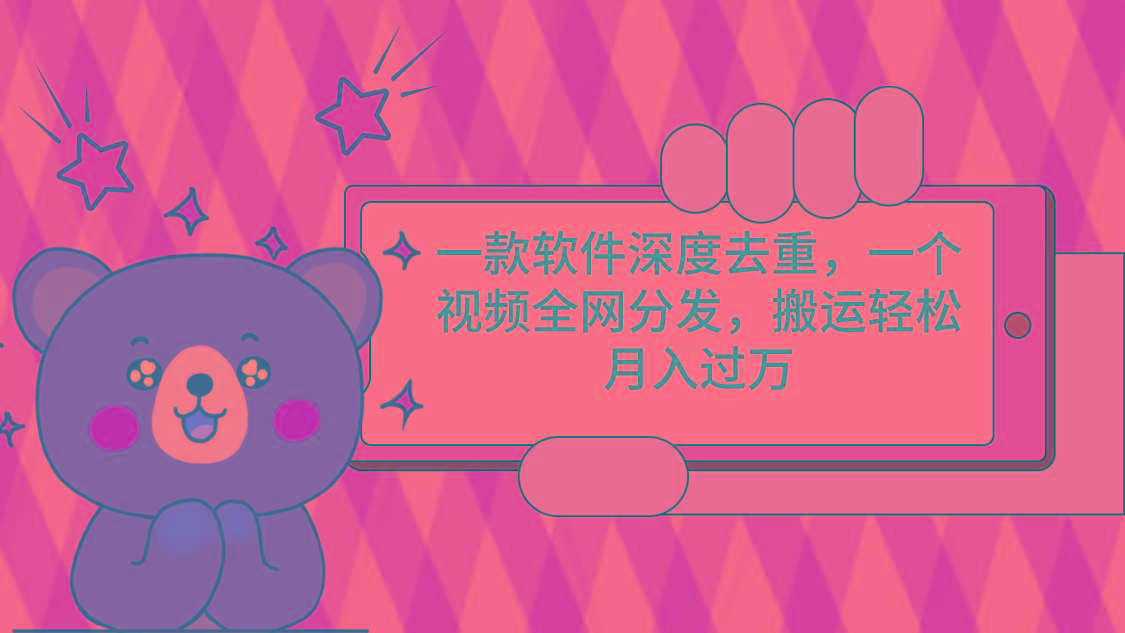 一款软件深度去重，一个视频全网分发，搬运轻松月入过万-跃知万川