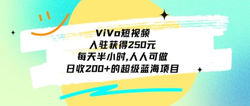 ViVo短视频，入驻获得250元，每天半小时，日收200+的超级蓝海项目，人人可做-跃知万川