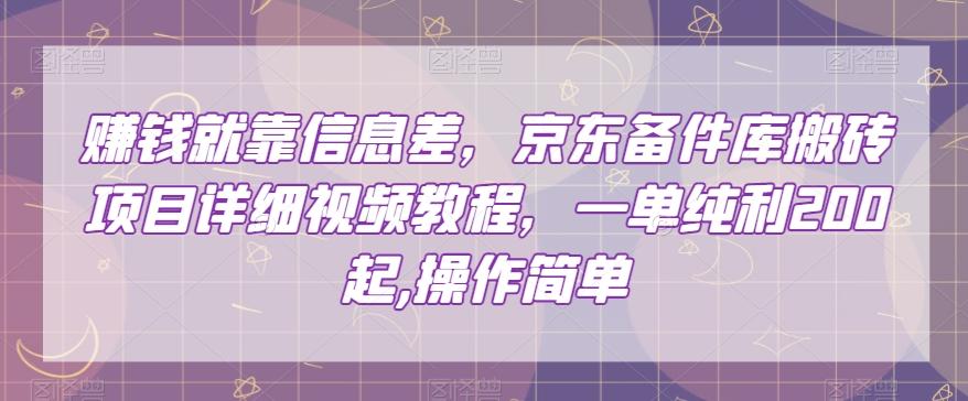 赚钱就靠信息差，京东备件库搬砖项目详细视频教程，一单纯利200，操作简单【揭秘】-跃知万川
