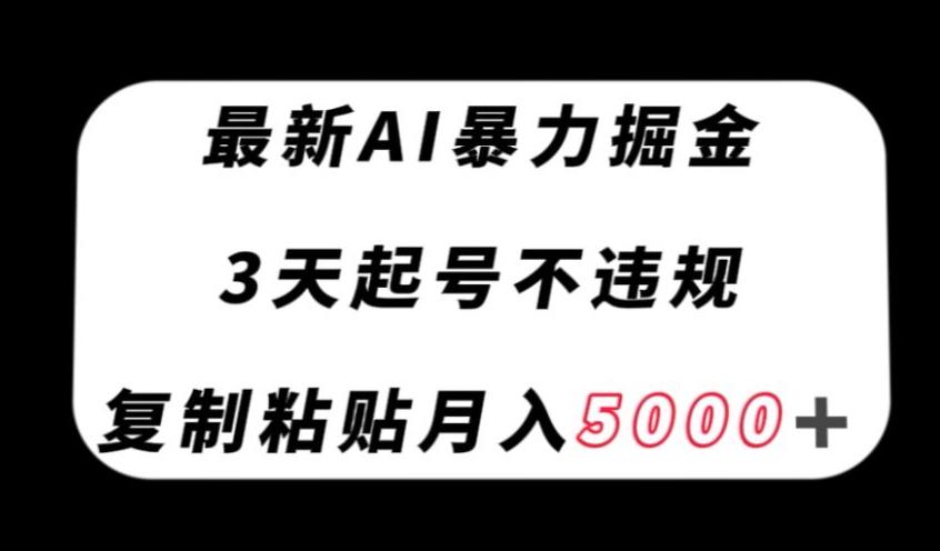 最新AI暴力掘金，3天必起号不违规，复制粘贴月入5000＋【揭秘】-跃知万川