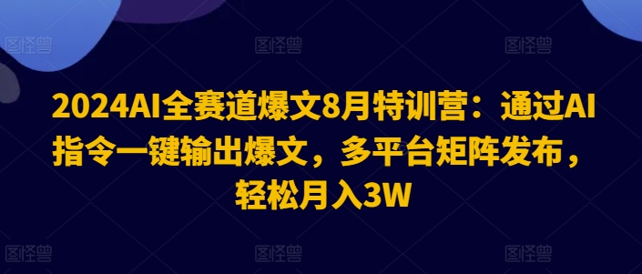 2024AI全赛道爆文8月特训营：通过AI指令一键输出爆文，多平台矩阵发布，轻松月入3W【揭秘】-跃知万川