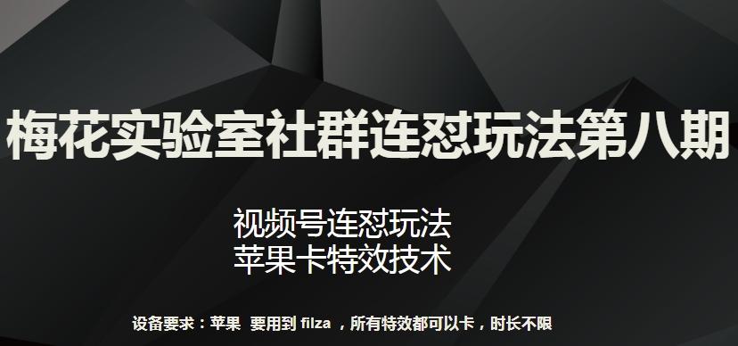 梅花实验室社群连怼玩法第八期，视频号连怼玩法 苹果卡特效技术【揭秘】-跃知万川