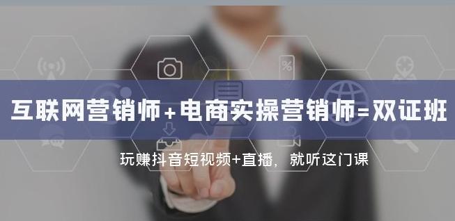 互联网·营销师+电商实操营销师=双证班：玩赚抖音短视频+直播就听这门课-跃知万川