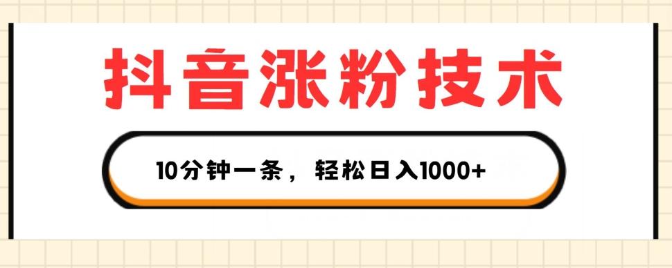 抖音涨粉技术，1个视频涨500粉，10分钟一个，3种变现方式，轻松日入1K+【揭秘】-跃知万川