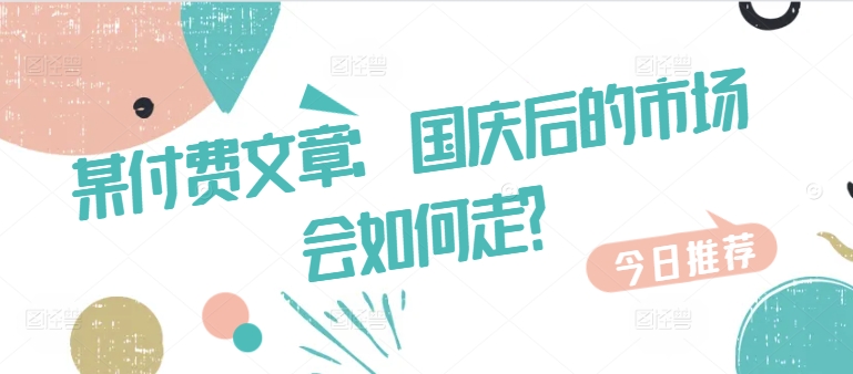 某付费文章：国庆后的市场会如何走?-跃知万川