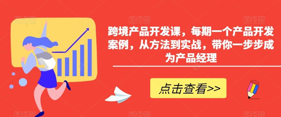 跨境产品开发课，每期一个产品开发案例，从方法到实战，带你一步步成为产品经理-跃知万川