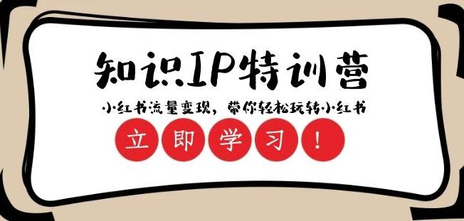 知识IP特训营 ：小红书-流量变现，带你轻松玩转小红书（23节视频课）-跃知万川