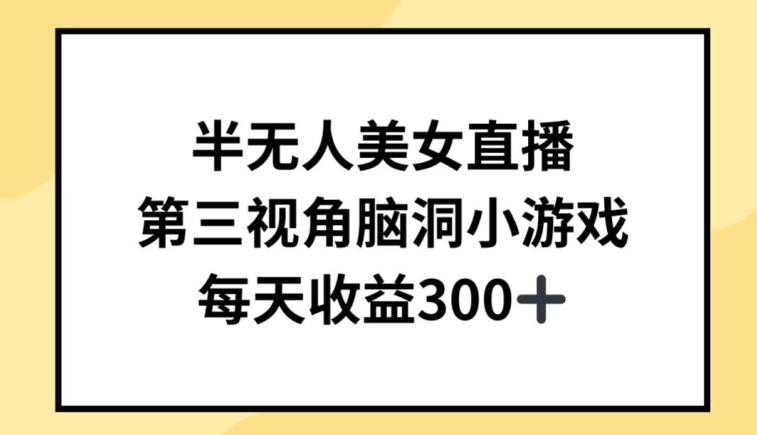 半无人美女直播，第三视角脑洞小游戏，每天收益300+【揭秘】-跃知万川