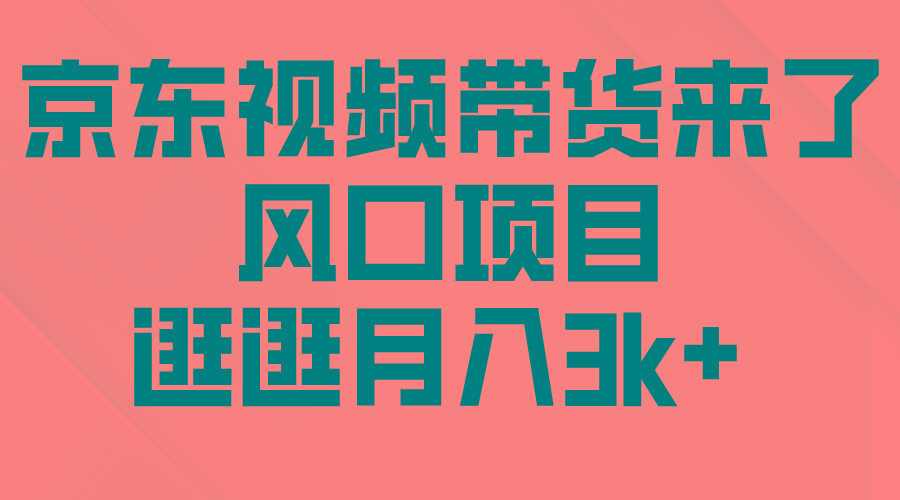 (10025期)京东短视频带货来了，风口项目，逛逛月入3k+-跃知万川