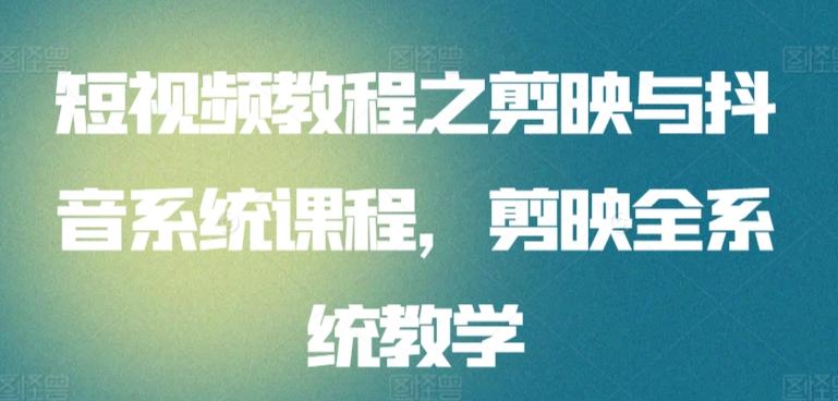 短视频教程之剪映与抖音系统课程，剪映全系统教学-跃知万川