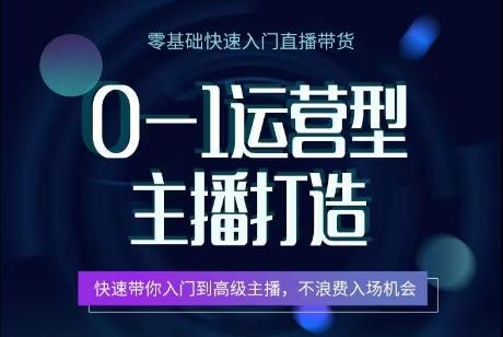 0-1运营型主播打造，​快速带你入门高级主播，不浪费入场机会-跃知万川