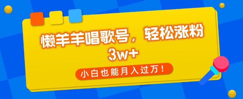 懒羊羊唱歌号，轻松涨粉3w+，小白也能轻松月入过万！-跃知万川