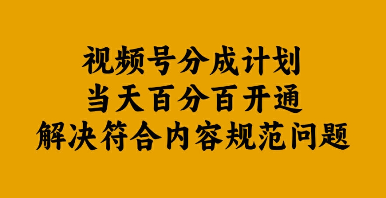 视频号分成计划当天百分百开通解决符合内容规范问题【揭秘】-跃知万川