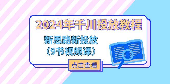 2024年千川投放教程，新思路+新投放(9节视频课-跃知万川