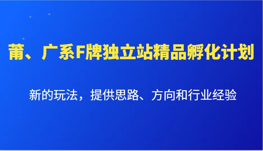 莆、广系F牌独立站精品孵化计划，新的玩法，提供思路、方向和行业经验-跃知万川