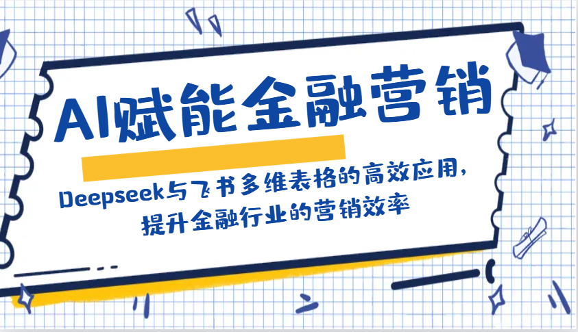 AI赋能金融营销：Deepseek与飞书多维表格的高效应用，提升金融行业的营销效率-跃知万川