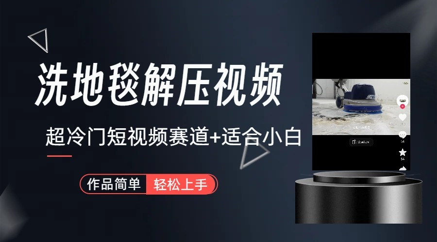 超冷门抖音赛道-清洗地毯解压视频-简单无脑怼作品-跃知万川