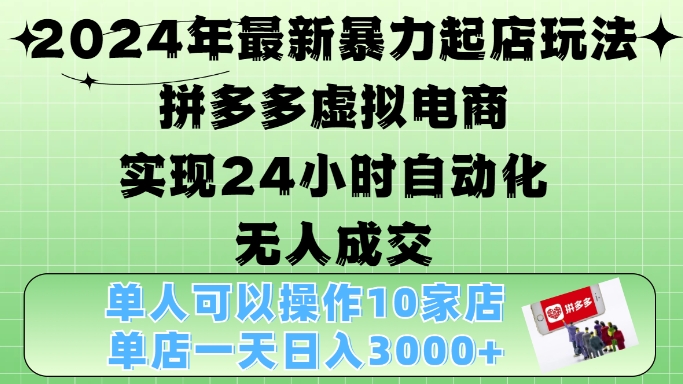 2024年最新暴力起店玩法，拼多多虚拟电商4.0，24小时实现自动化无人成交，单店月入3000+【揭秘】-跃知万川