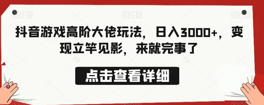 抖音游戏高阶大佬玩法，日入3000+，变现立竿见影，来就完事了-跃知万川