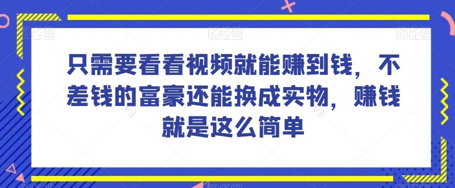 谁做过这么简单的项目？只需要看看视频就能赚到钱，不差钱的富豪还能换成实物，赚钱就是这么简单！【揭秘】-跃知万川
