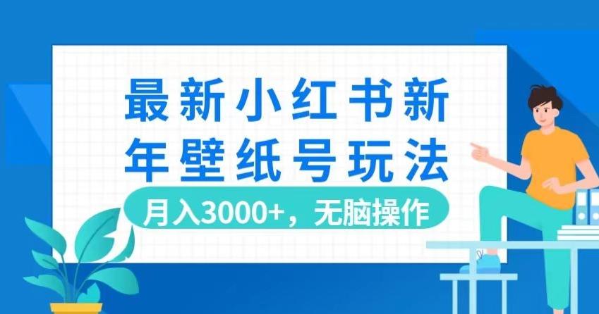 最新小红书新年壁纸号玩法，月入3000+，无脑操作-跃知万川