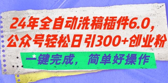 24年全自动洗稿插件6.0.公众号轻松日引300+创业粉，一键完成，简单好操作【揭秘】-跃知万川
