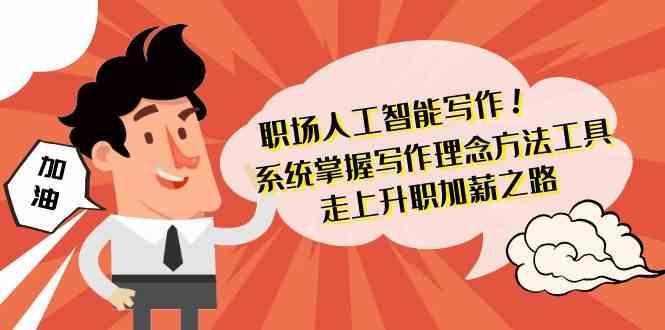 职场人工智能写作-系统掌握写作理念方法工具，走上升职加薪之路(无水印)-跃知万川